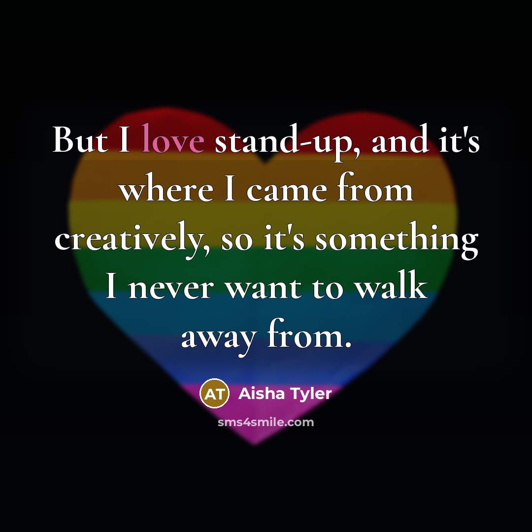 “But I love stand-up, and it's where I came from creatively, so it's something I never want to walk away from.” quote by Aisha Tyler
