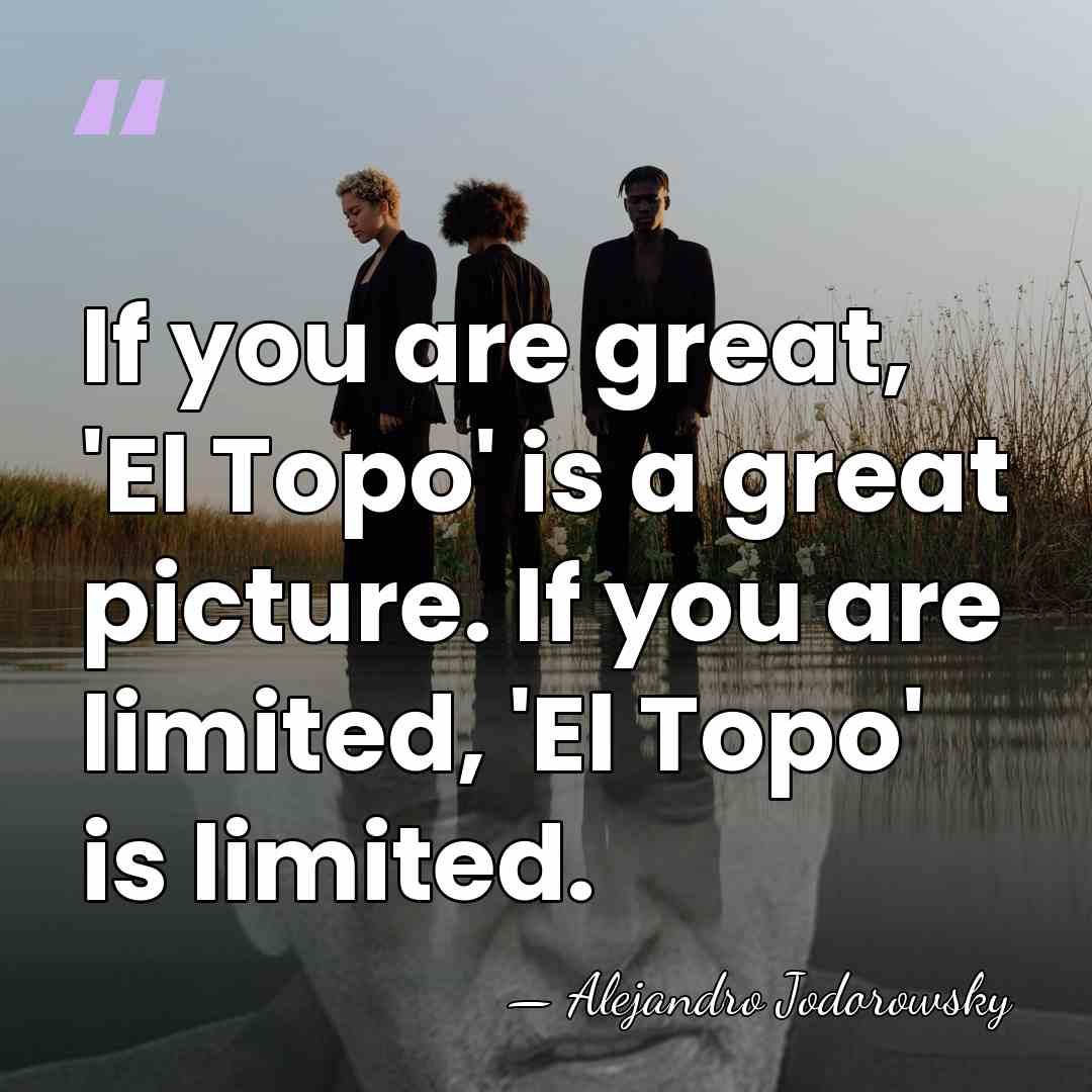 If you are great, 'El Topo' is a great picture. If you&hellip; - Alejandro Jodorowsky