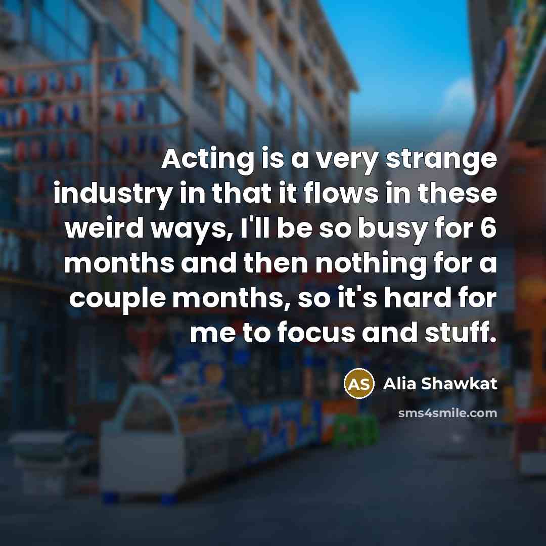 “Acting is a very strange industry in that it flows…” quote by Alia Shawkat