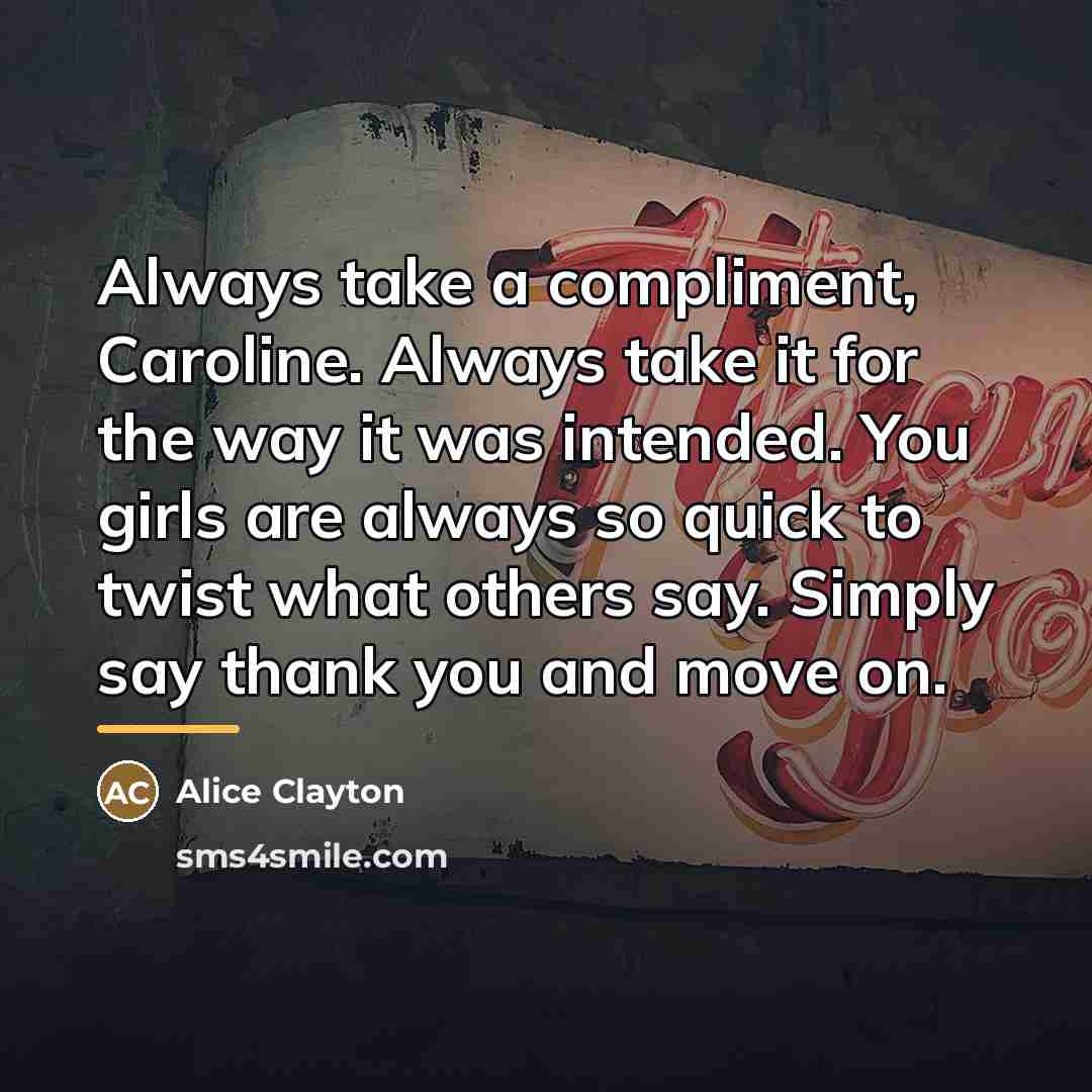 “Always take a compliment, Caroline. Always take it for the…” quote by Alice Clayton