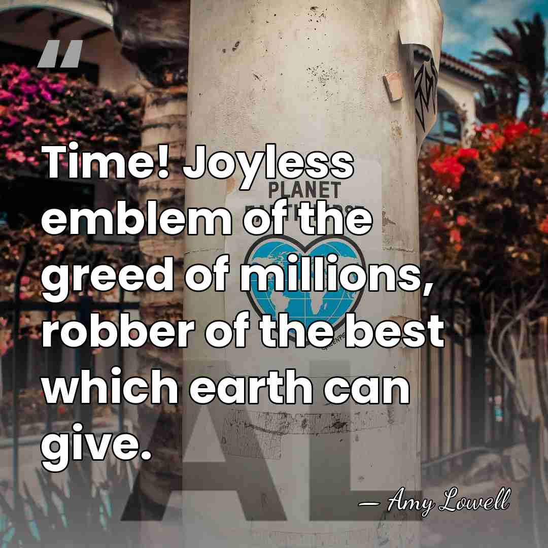 Time! Joyless emblem of the greed of millions, robber of the best&hellip; - Amy Lowell