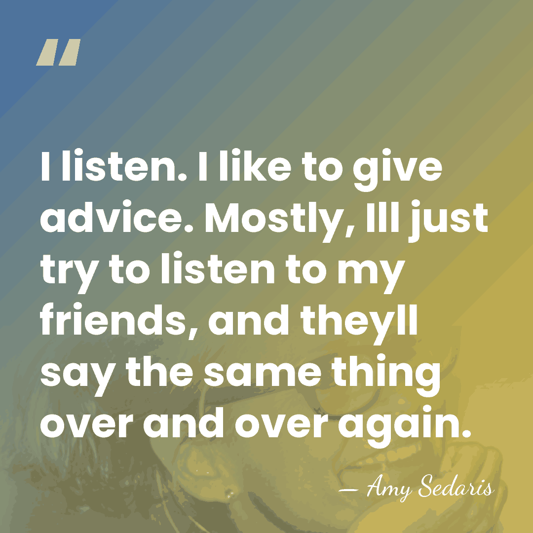 I listen. I like to give advice. Mostly, Ill just try to&hellip; - Amy Sedaris