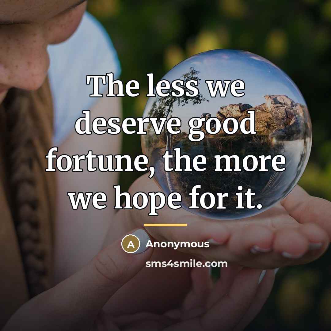 “The less we deserve good fortune, the more we hope…” quote by Anonymous