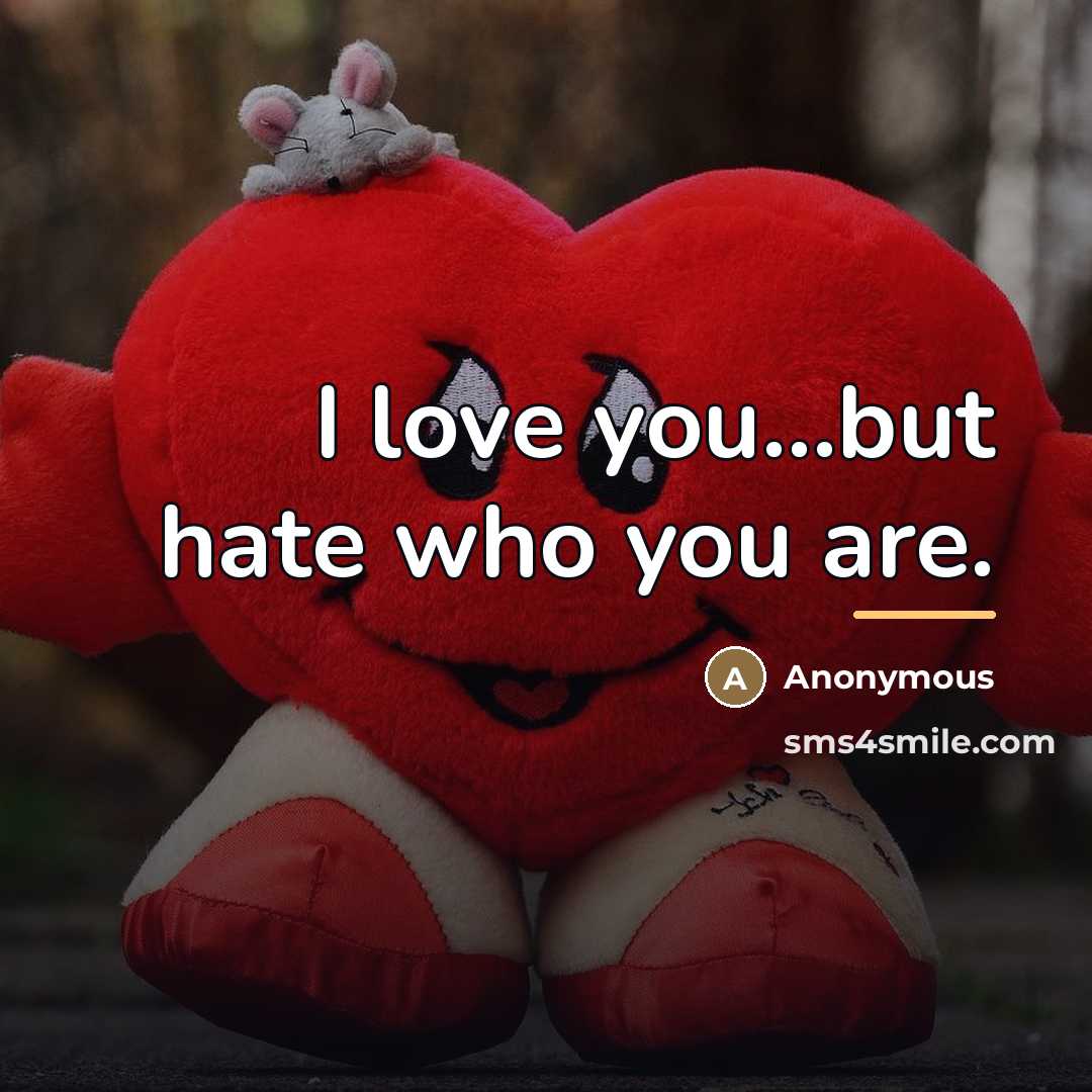 “I love you...but hate who you are.…” quote by Anonymous