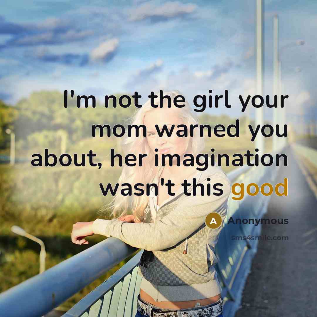 “I'm not the girl your mom warned you about, her imagination wasn't this good” quote by Anonymous