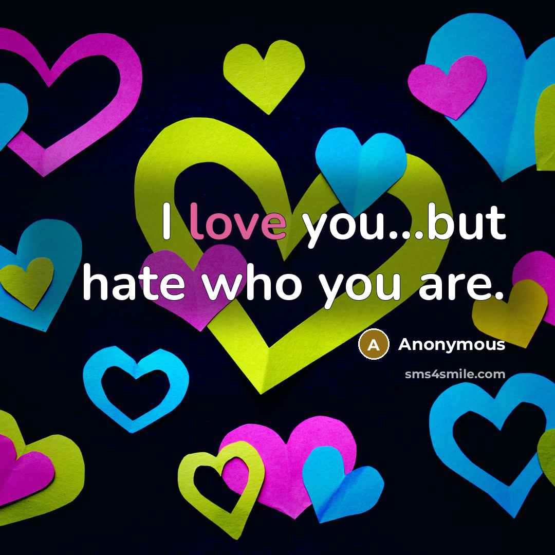 “I love you...but hate who you are.” quote by Anonymous