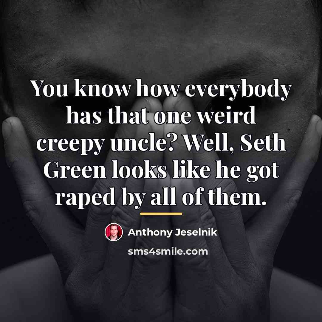“You know how everybody has that one weird creepy uncle?…” quote by Anthony Jeselnik