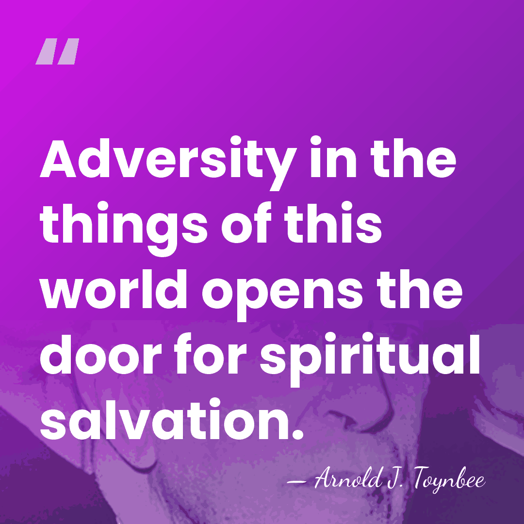 Adversity in the things of this world opens the door for spiritual&hellip; - Arnold J. Toynbee