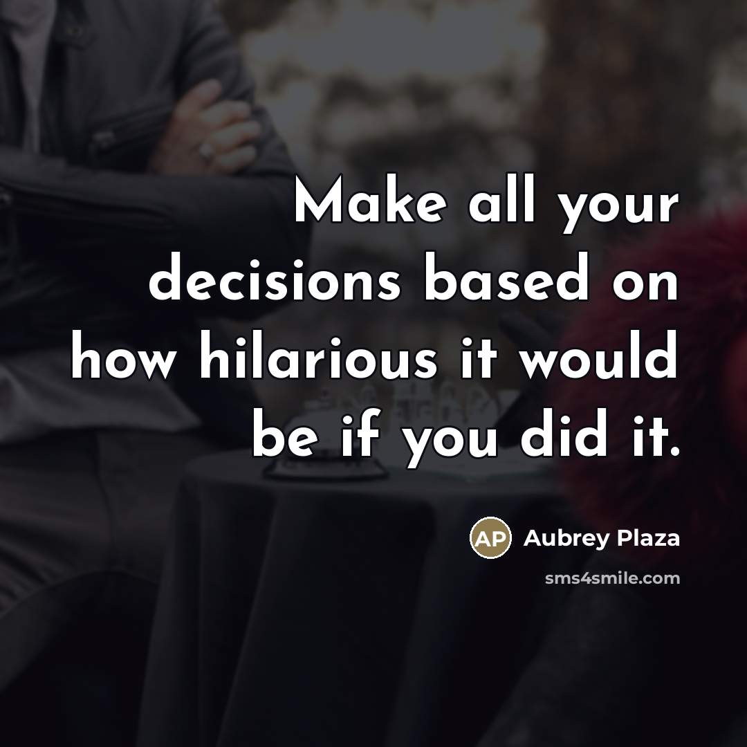 “Make all your decisions based on how hilarious it would…” quote by Aubrey Plaza