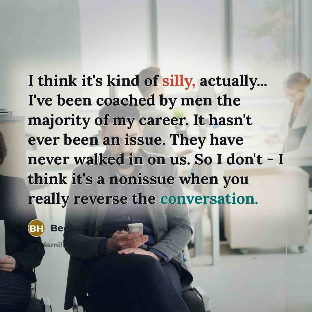 “I think it's kind of silly, actually... I've been coached…” quote by Becky Hammon