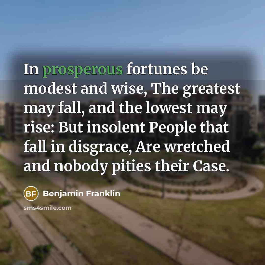 “In prosperous fortunes be modest and wise, The greatest may…” quote by Benjamin Franklin