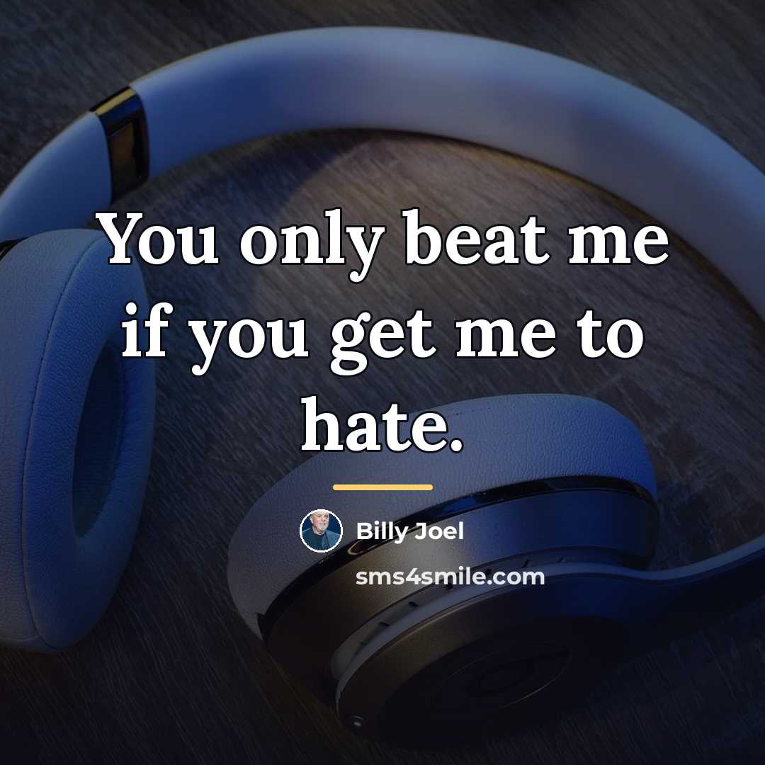 “You only beat me if you get me to hate.…” quote by Billy Joel