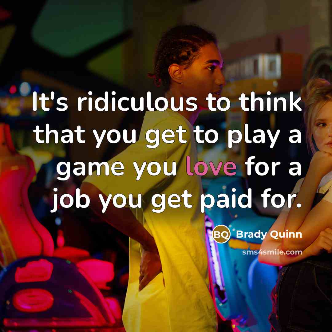 “It's ridiculous to think that you get to play a…” quote by Brady Quinn