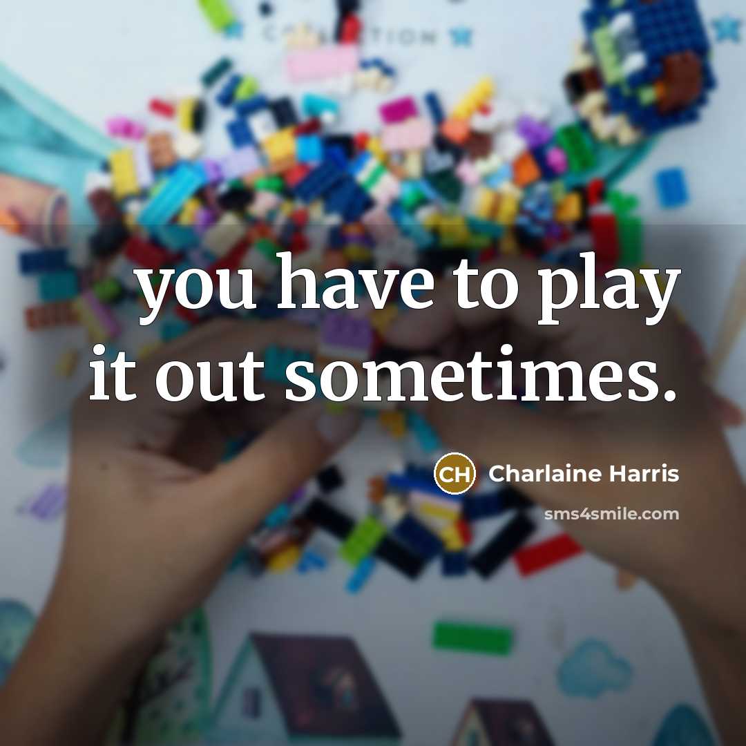 “you have to play it out sometimes.…” quote by Charlaine Harris