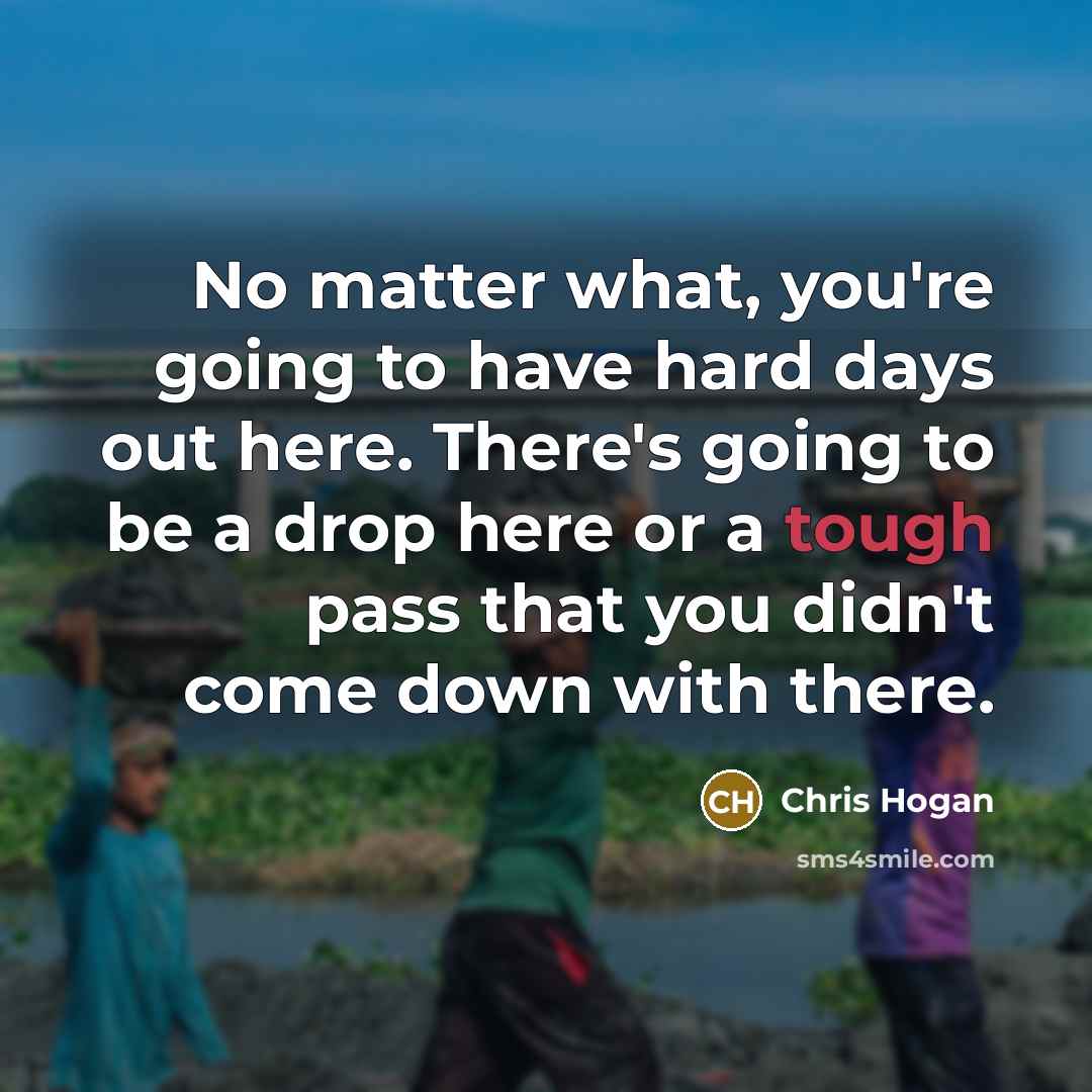 “No matter what, you're going to have hard days out…” quote by Chris Hogan