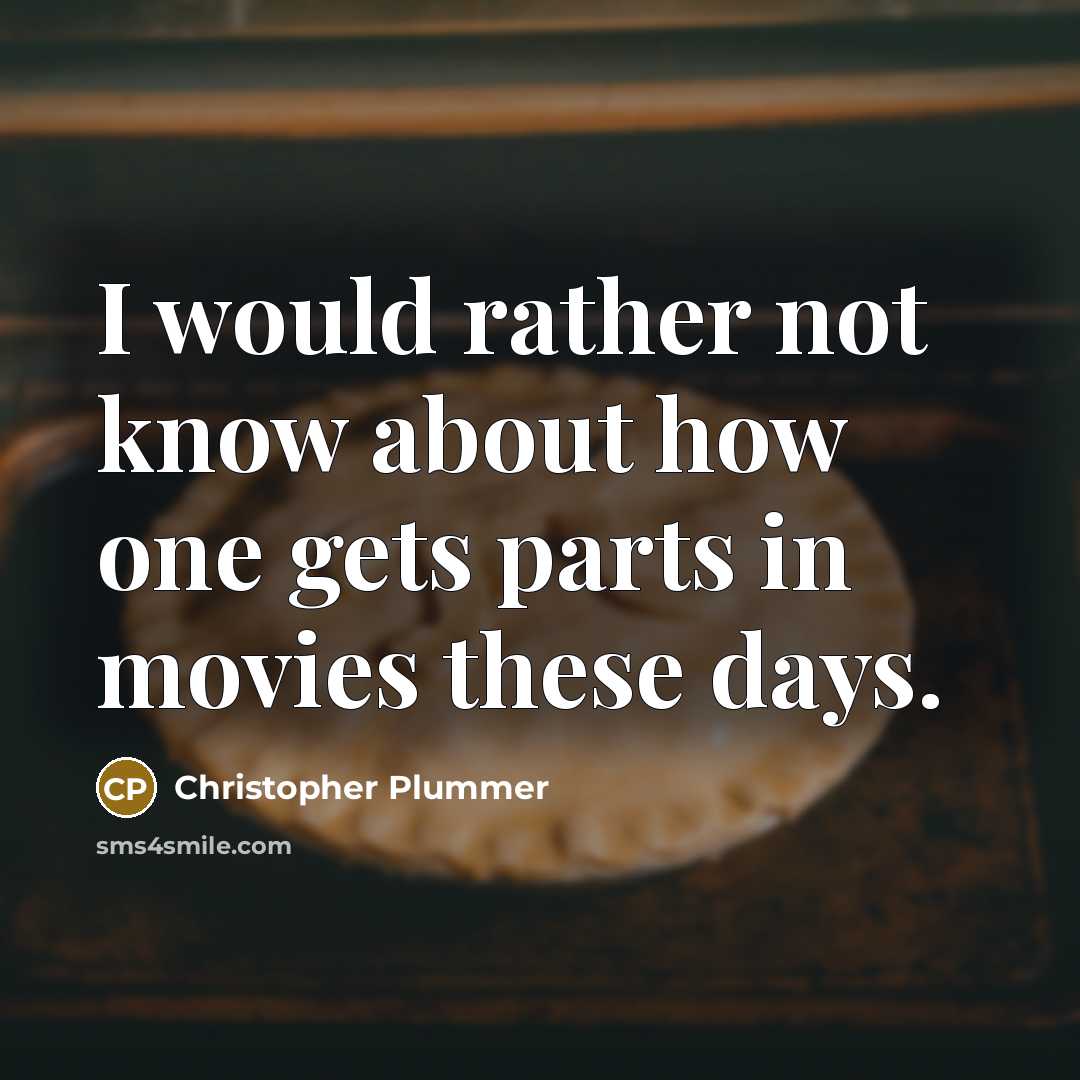 “I would rather not know about how one gets parts in movies these days.” quote by Christopher Plummer