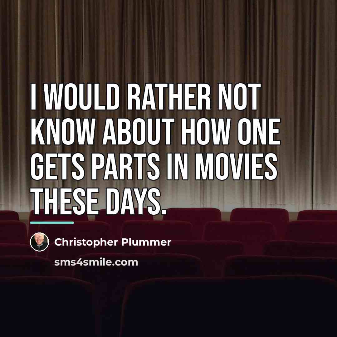 “I would rather not know about how one gets parts…” quote by Christopher Plummer