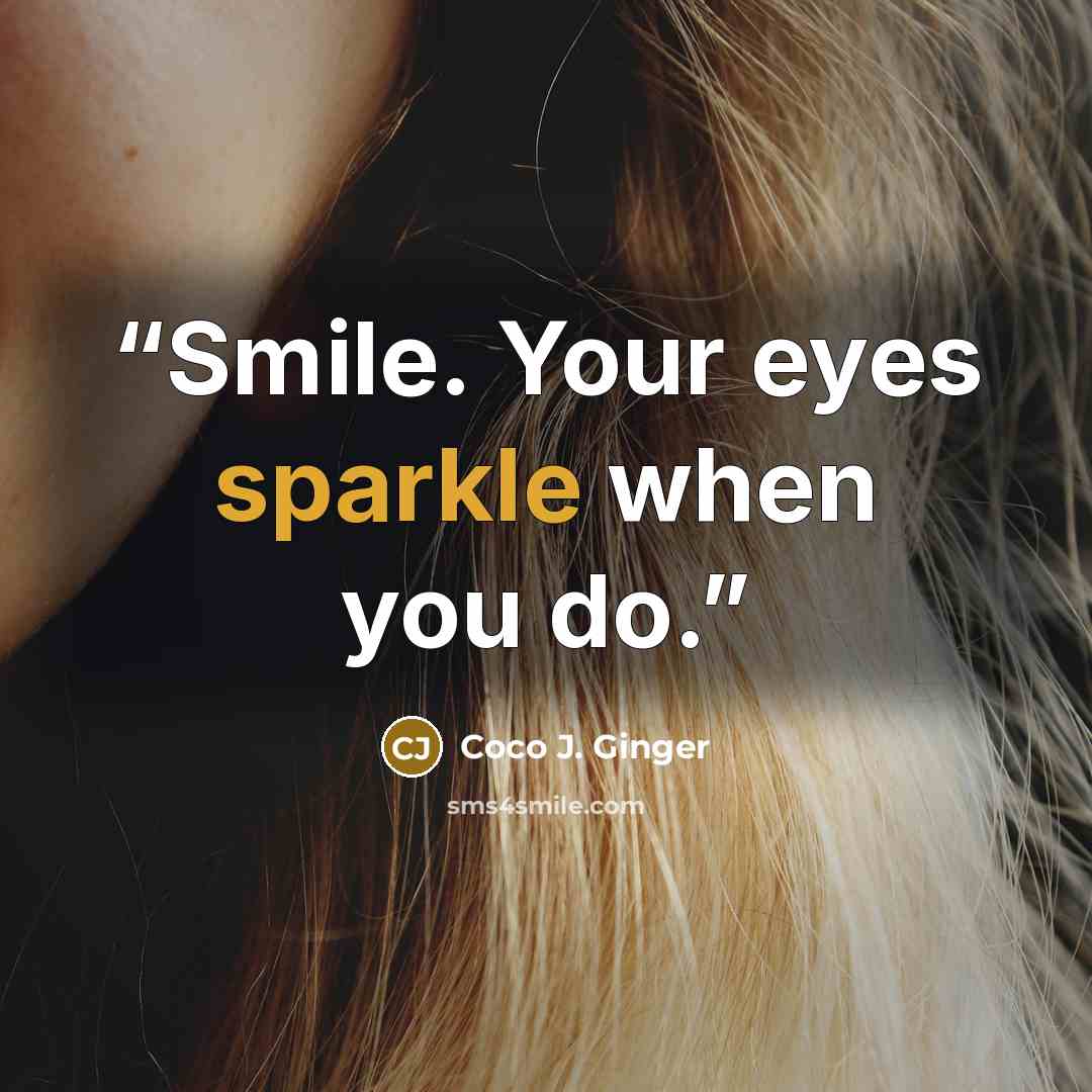 “Smile. Your eyes sparkle when you do.” quote by Coco J. Ginger