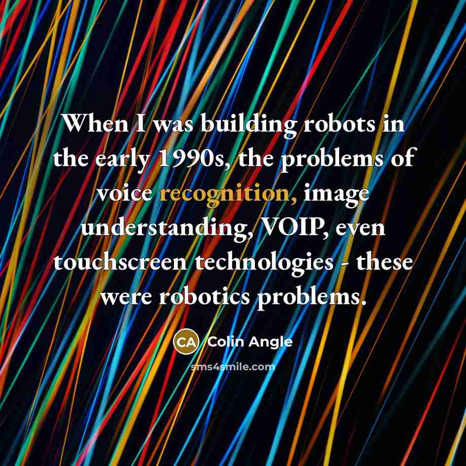 “When I was building robots in the early 1990s, the…” quote by Colin Angle