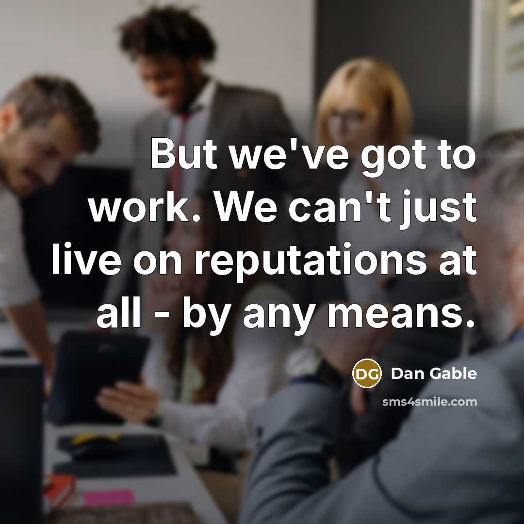“But we've got to work. We can't just live on reputations at all - by any means.” quote by Dan Gable