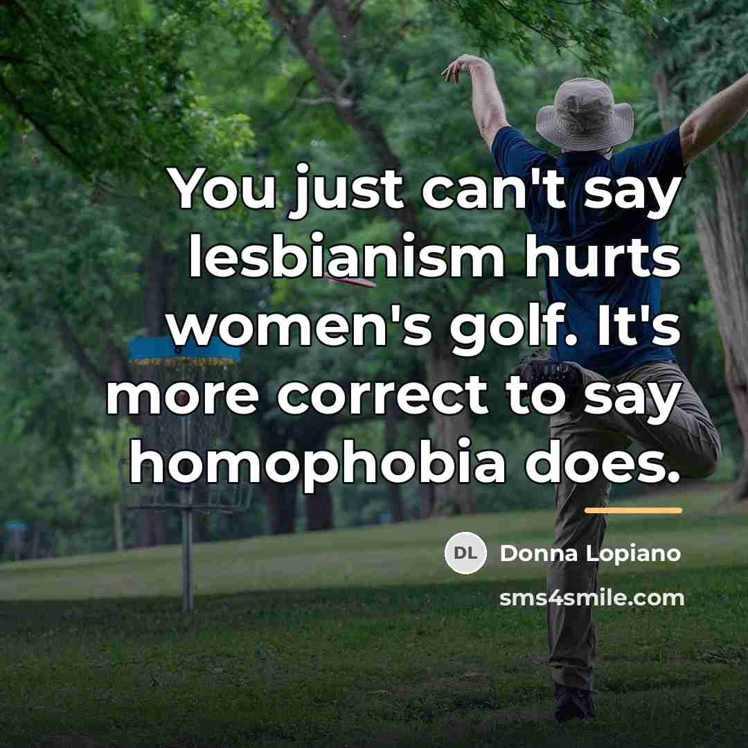 “You just can't say lesbianism hurts women's golf. It's more…” quote by Anonymous