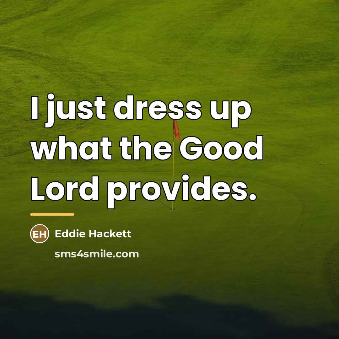 “I just dress up what the Good Lord provides.…” quote by Eddie Hackett