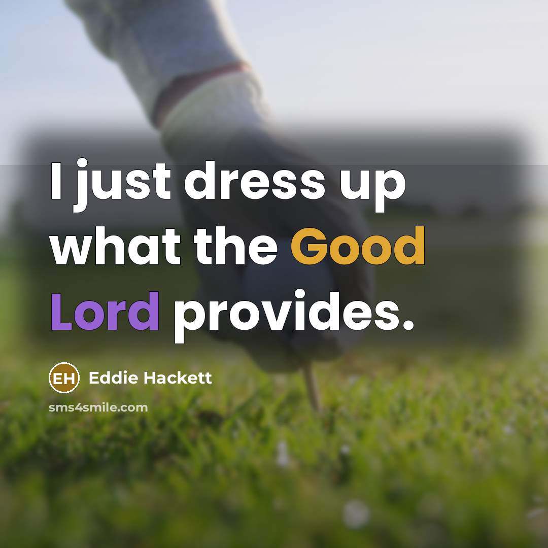 “I just dress up what the Good Lord provides.” quote by Eddie Hackett