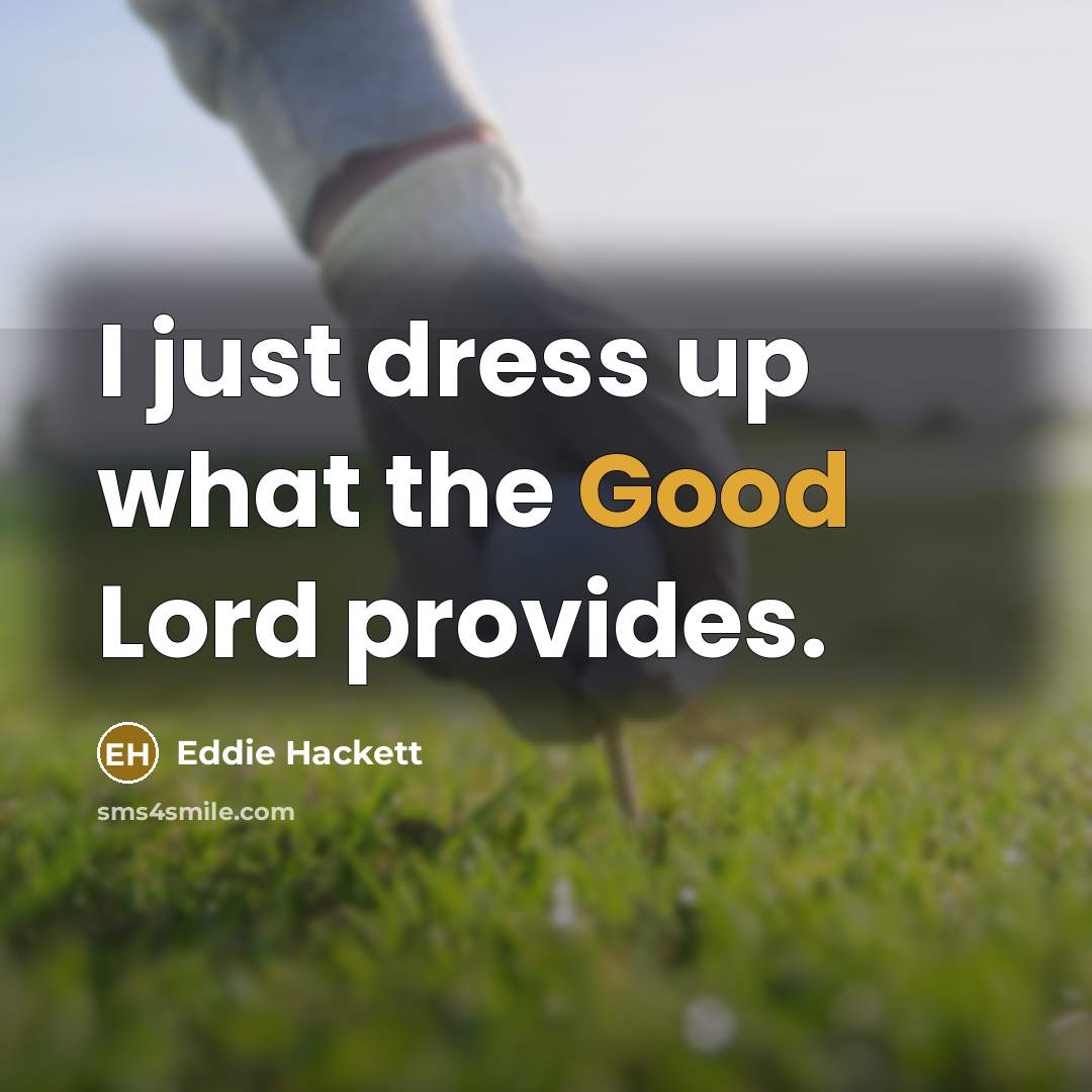 “I just dress up what the Good Lord provides.” quote by Eddie Hackett