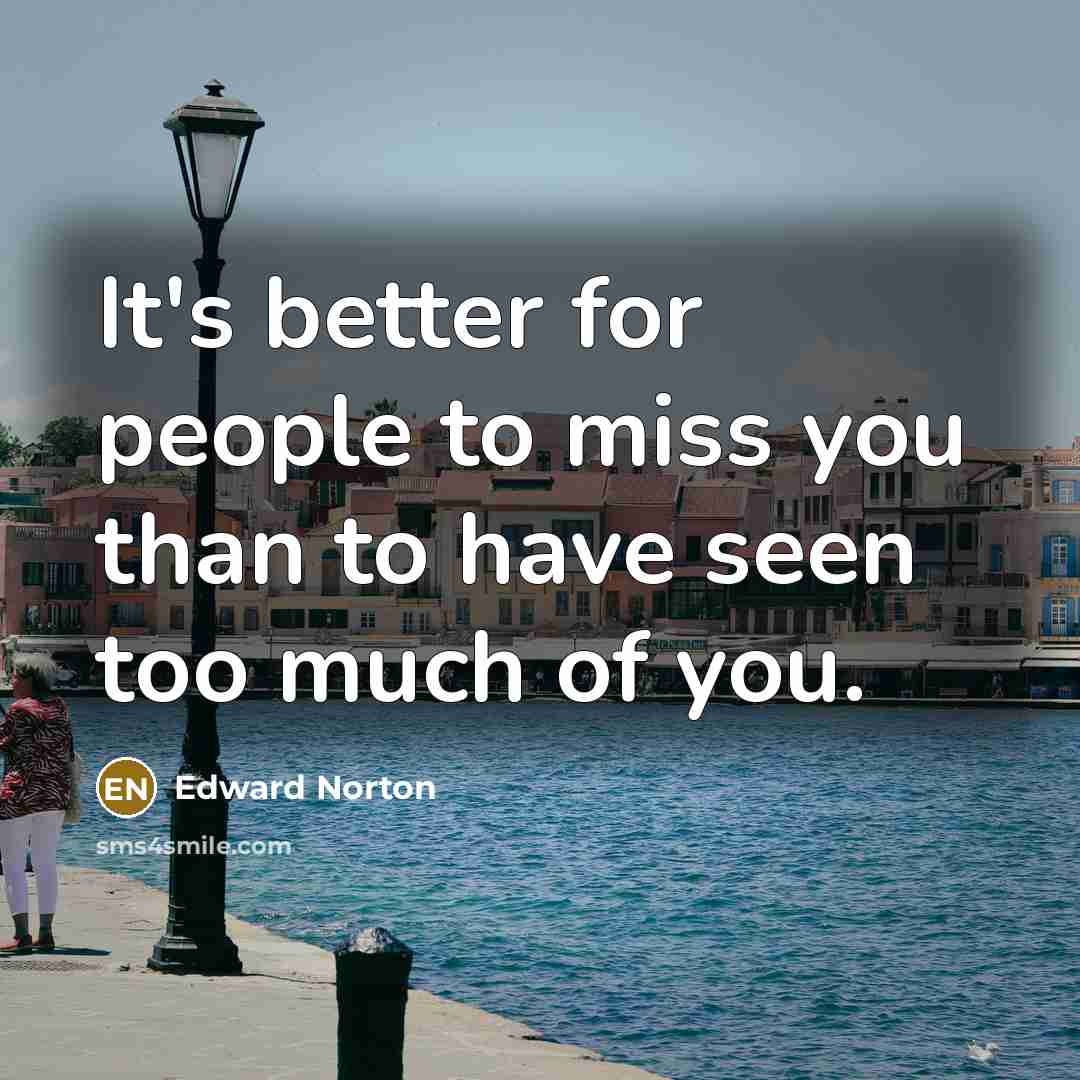 “It's better for people to miss you than to have…” quote by Edward Norton