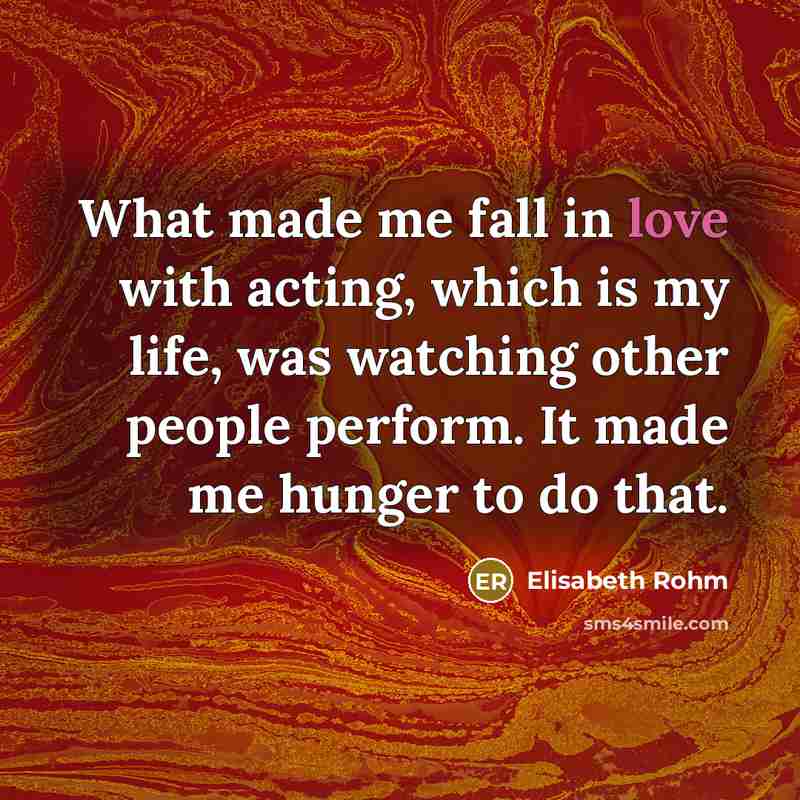 “What made me fall in love with acting, which is…” quote by Elisabeth Rohm