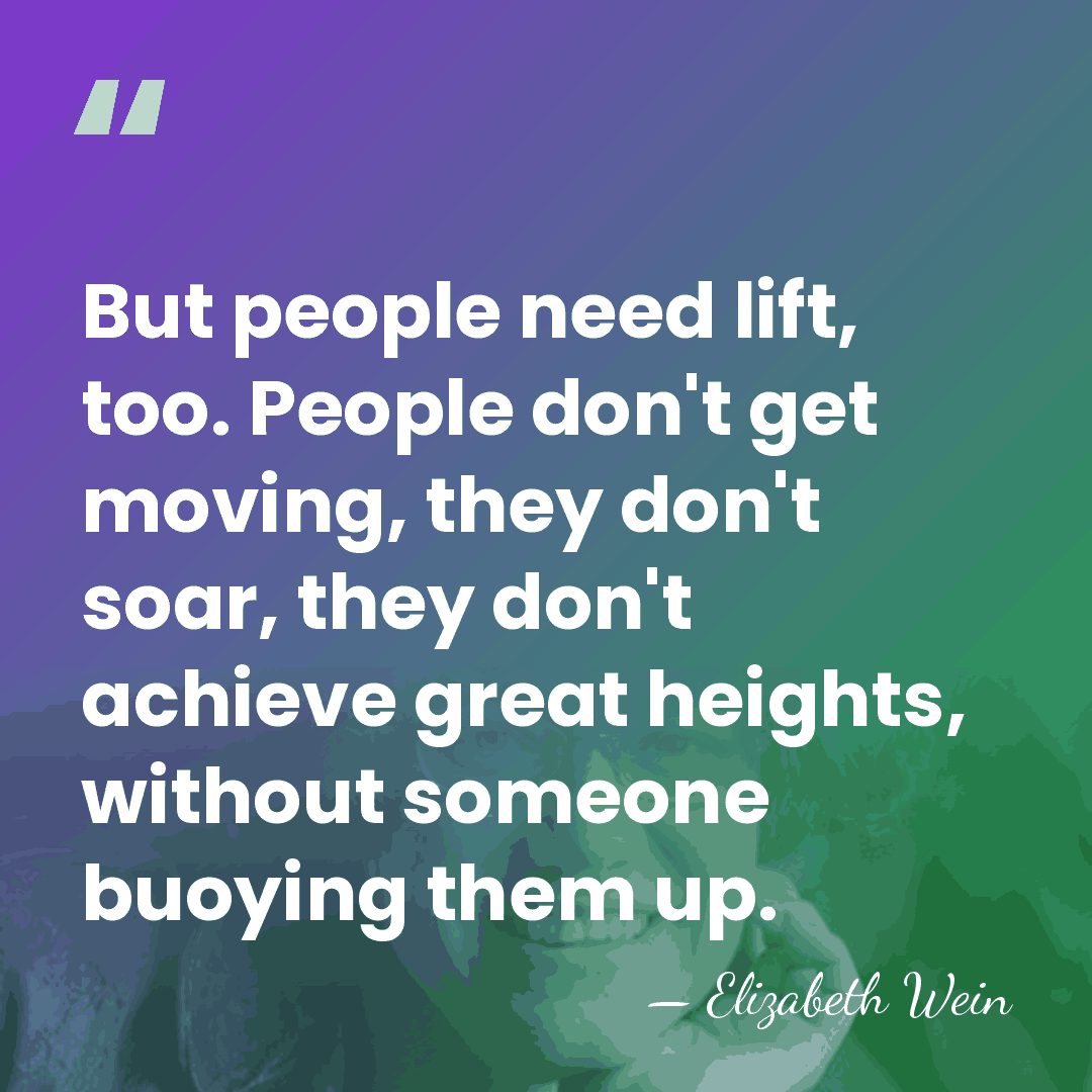 But people need lift, too. People don't get moving, they don't soar,&hellip; - Elizabeth Wein