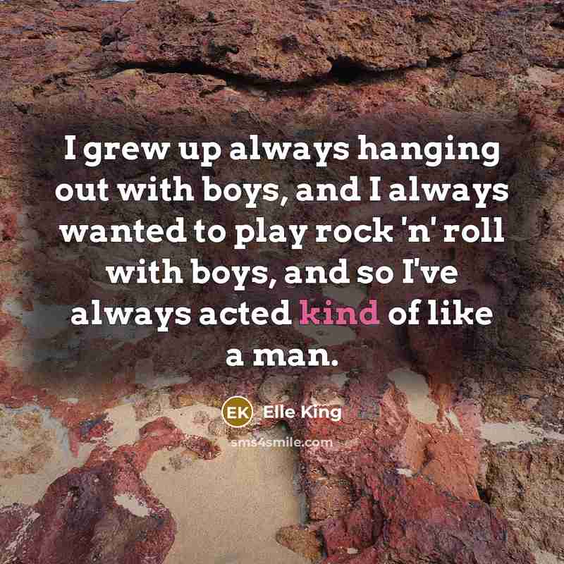 “I grew up always hanging out with boys, and I…” quote by Elle King