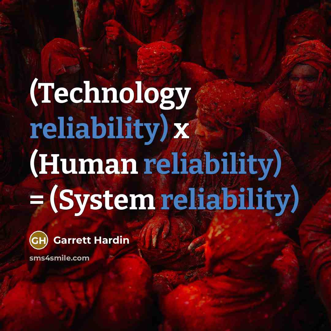 “(Technology reliability) x (Human reliability) = (System reliability)…” quote by Garrett Hardin