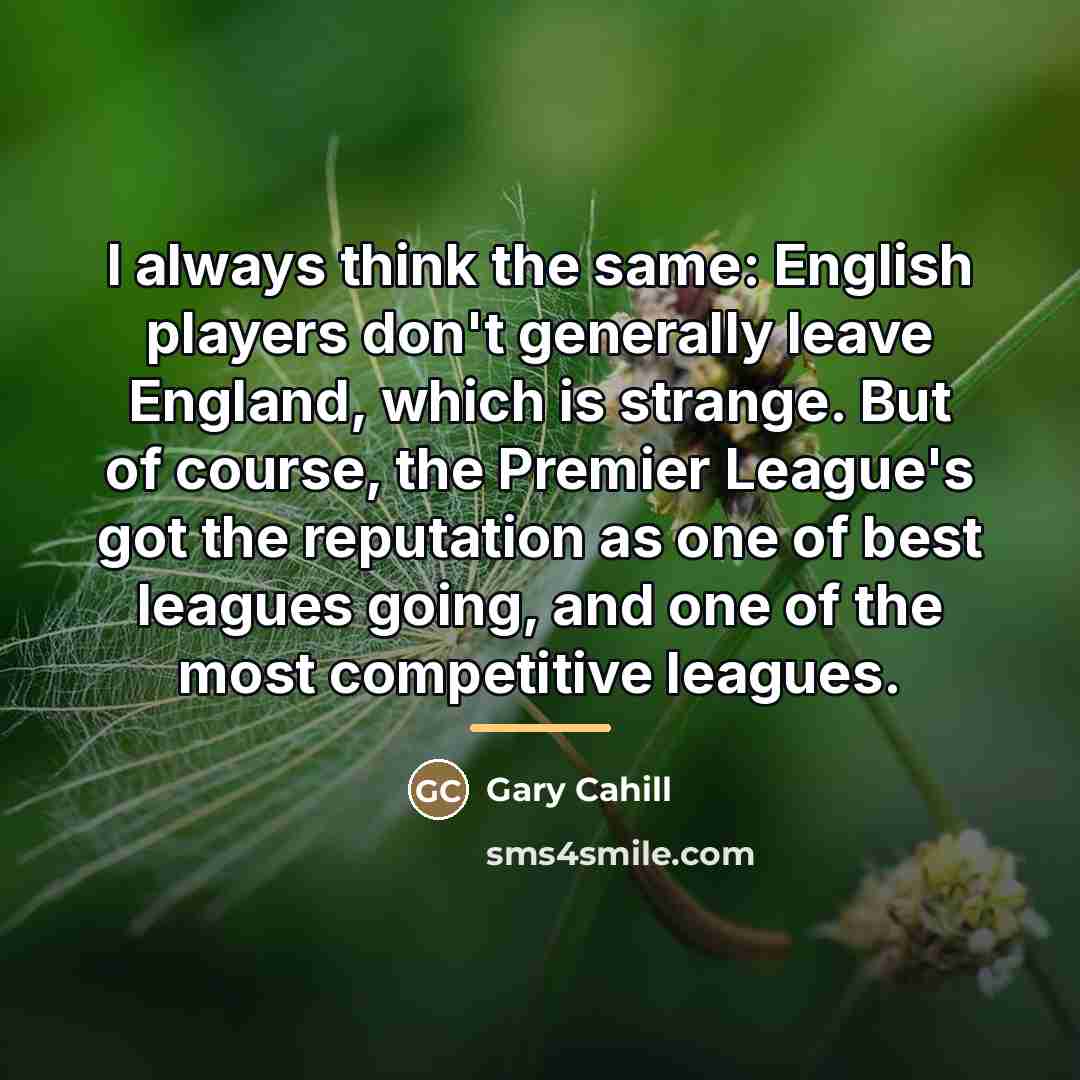 “I always think the same: English players don't generally leave…” quote by Gary Cahill