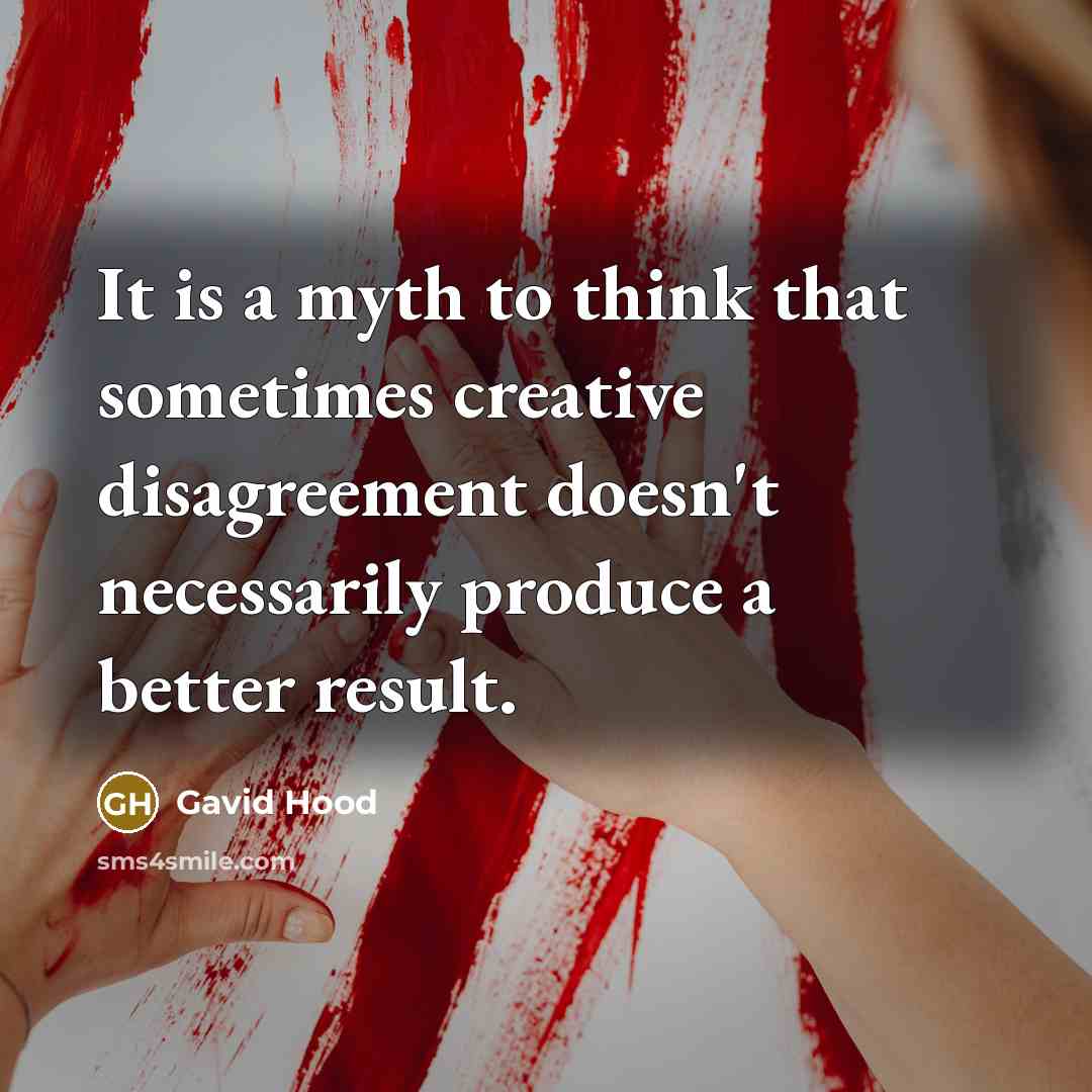 “It is a myth to think that sometimes creative disagreement…” quote by Gavid Hood