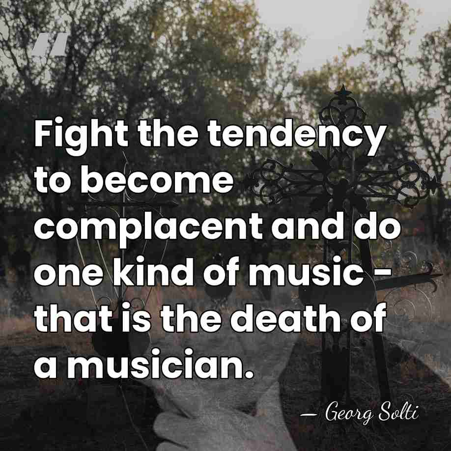 Fight the tendency to become complacent and do one kind of music&hellip; - Georg Solti