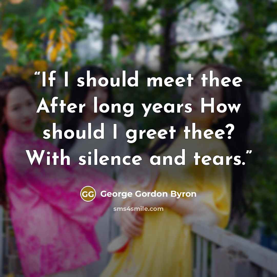 “If I should meet thee After long years How should I greet thee? With silence and tears.” quote by George Gordon Byron