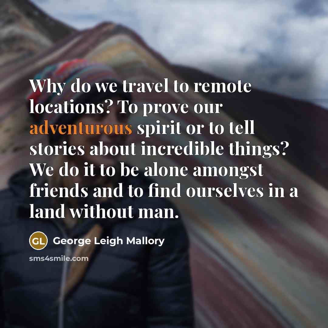 “Why do we travel to remote locations? To prove our…” quote by George Leigh Mallory