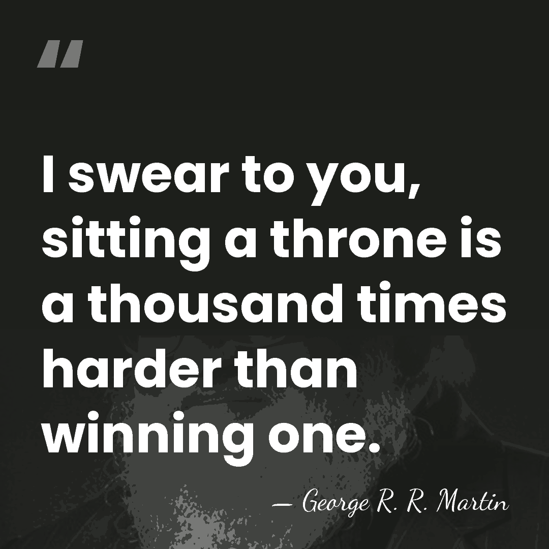 I swear to you, sitting a throne is a thousand times harder&hellip; - George R. R. Martin