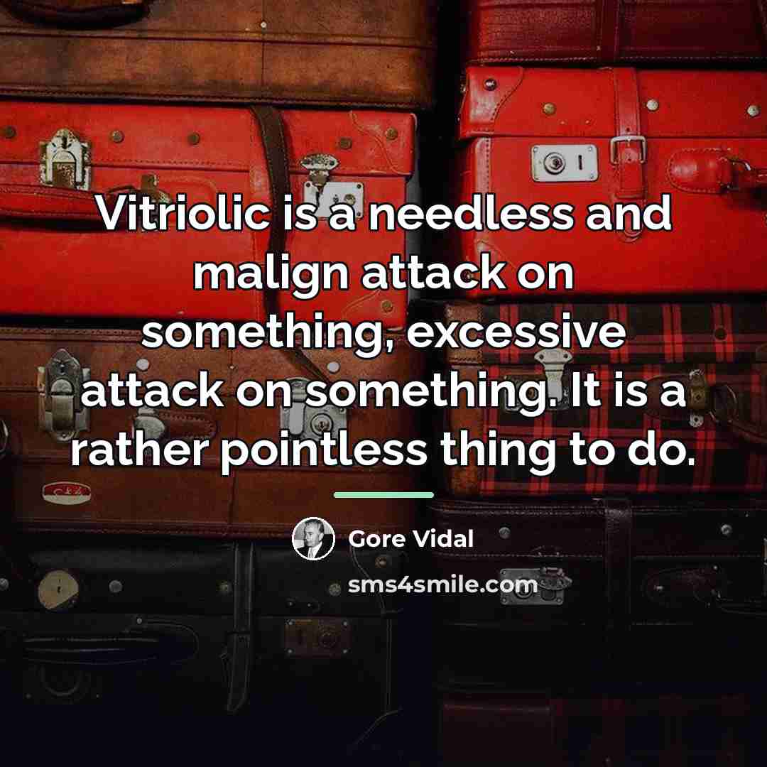 “Vitriolic is a needless and malign attack on something, excessive…” quote by Gore Vidal