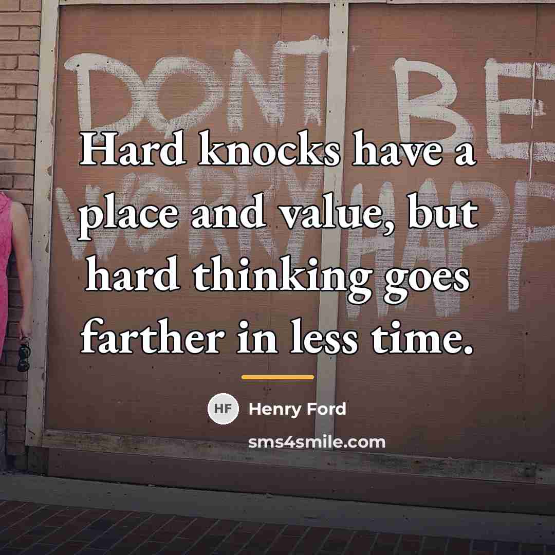 “Hard knocks have a place and value, but hard thinking…” quote by Henry Ford