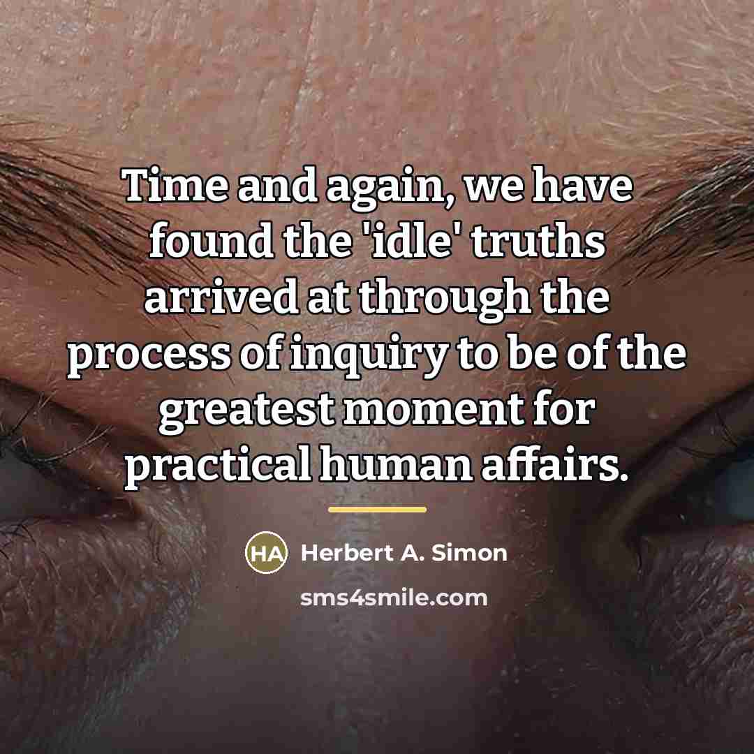 “Time and again, we have found the 'idle' truths arrived…” quote by Herbert A. Simon