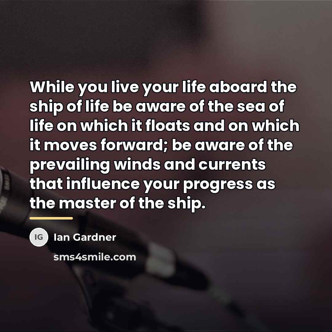 “While you live your life aboard the ship of life…” quote by Ian Gardner
