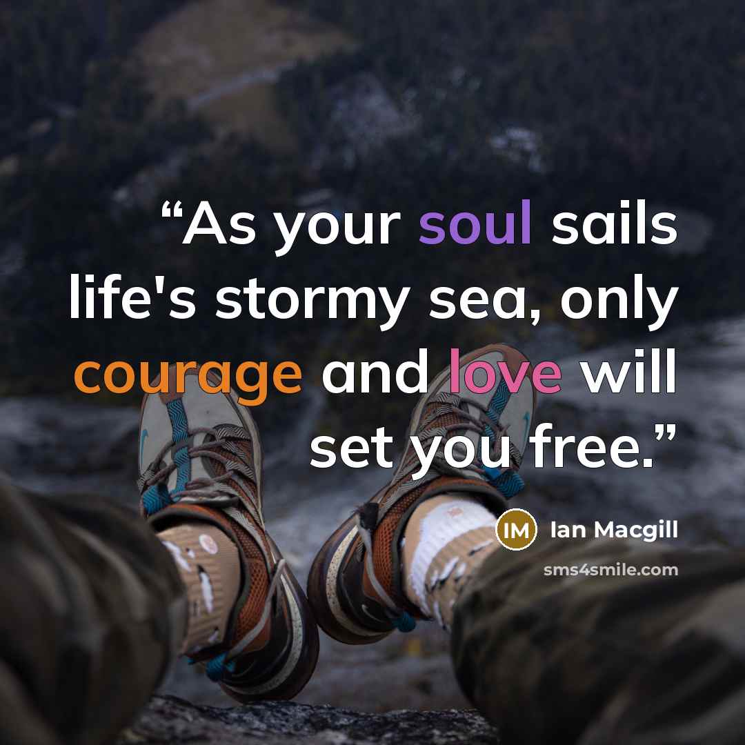 “As your soul sails life's stormy sea, only courage and love will set you free.” quote by Ian Macgill
