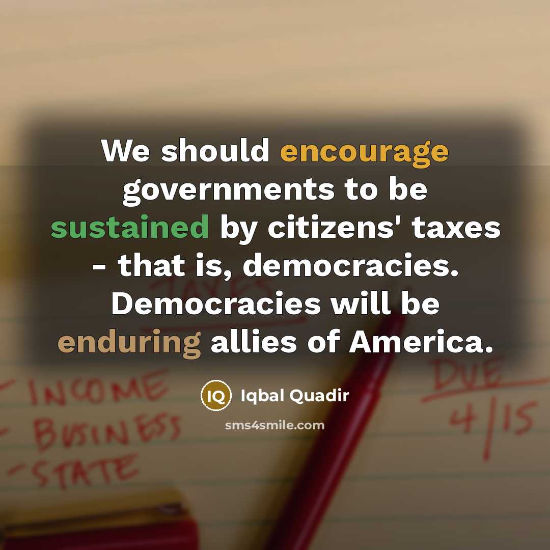 “We should encourage governments to be sustained by citizens' taxes…” quote by Iqbal Quadir