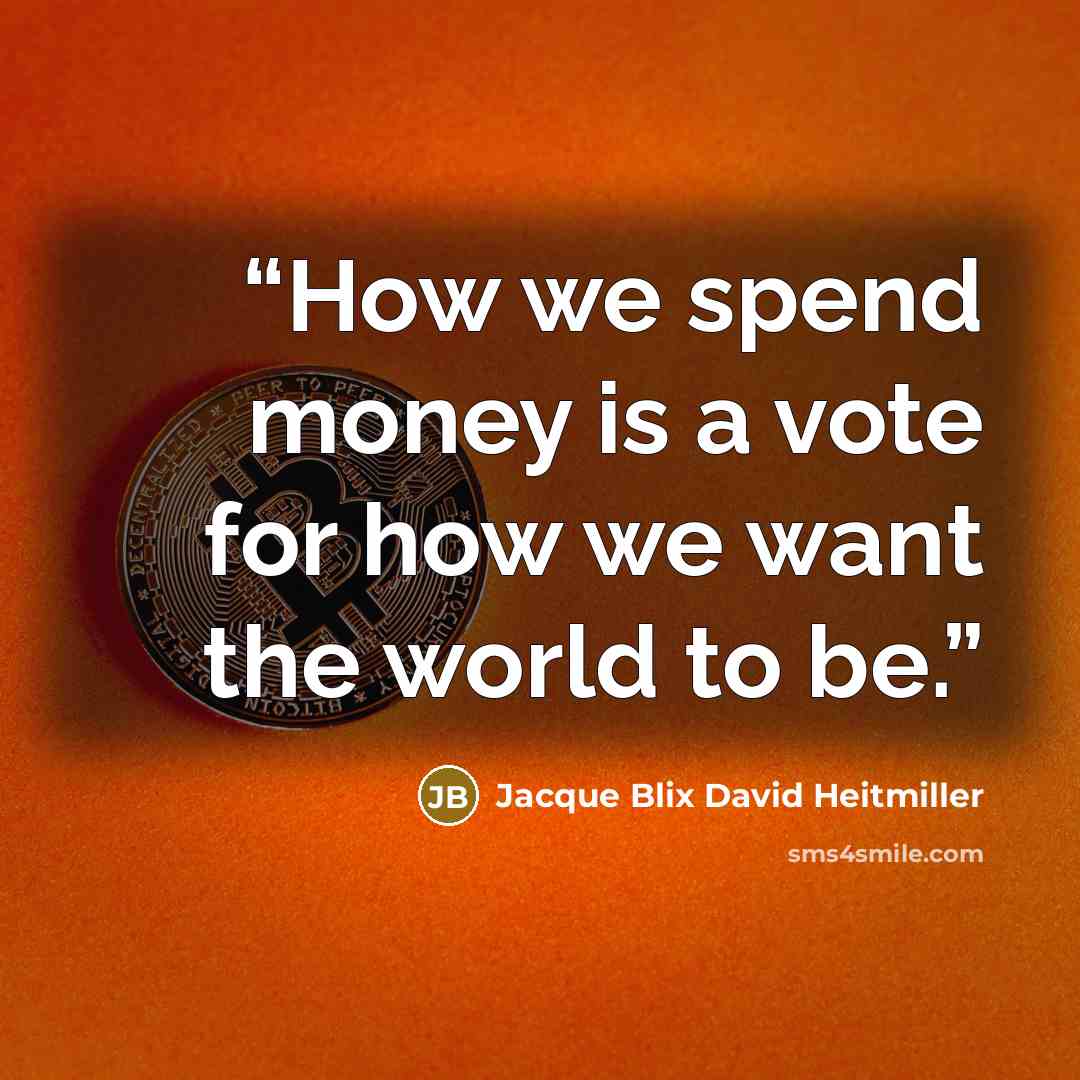 “How we spend money is a vote for how we want the world to be.” quote by Jacque Blix David Heitmiller