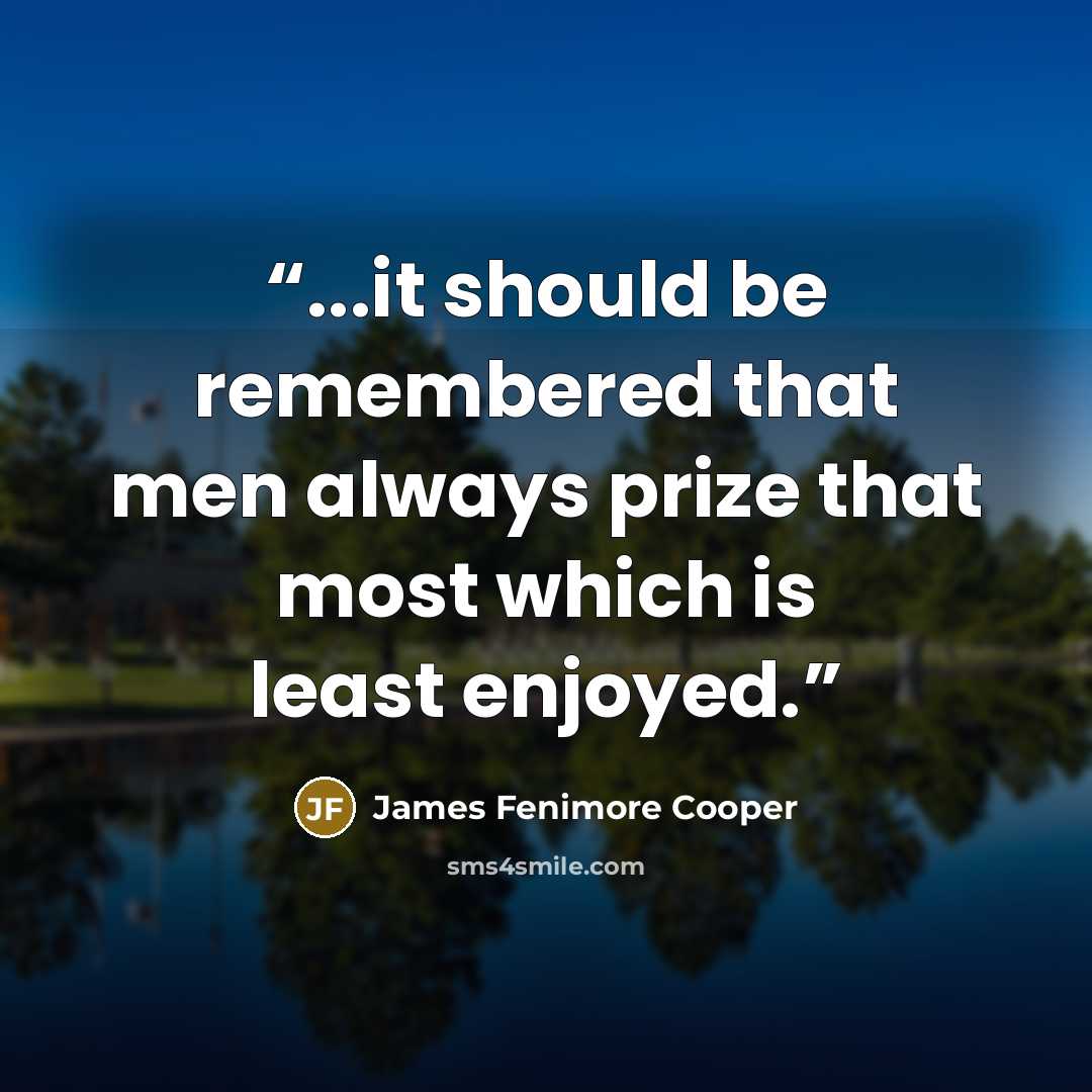 “...it should be remembered that men always prize that most which is least enjoyed.” quote by James Fenimore Cooper