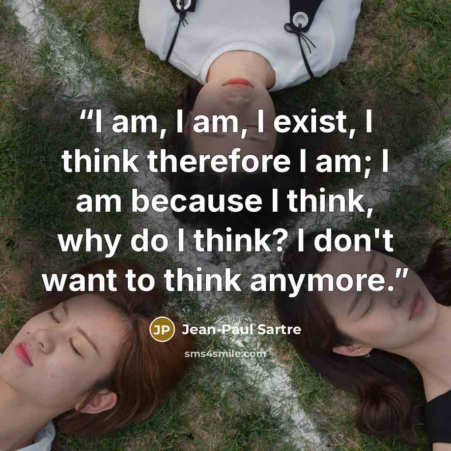“I am, I am, I exist, I think therefore I am; I am because I think, why do I think? I don't want to think anymore.” quote by Jean-Paul Sartre