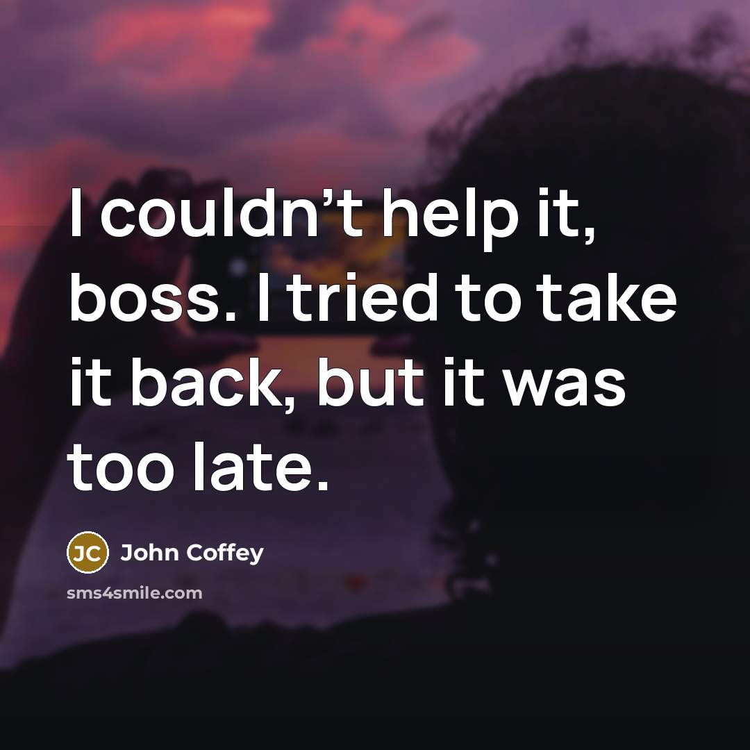 “I couldn't help it, boss. I tried to take it back, but it was too late.” quote by John Coffey