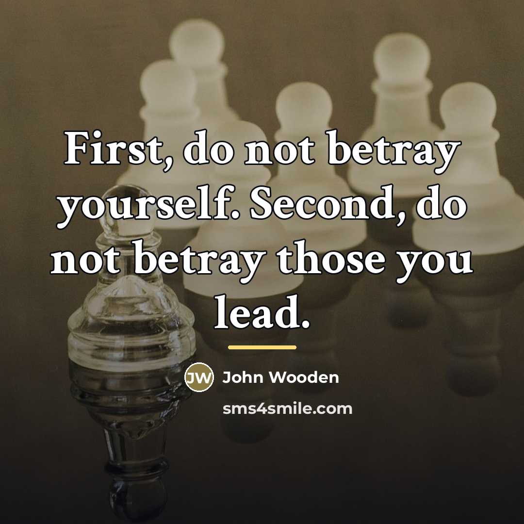 “First, do not betray yourself. Second, do not betray those…” quote by John Wooden